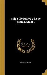 Cajo Silio Italico e il suo poema. Studi ..