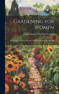 Gardening for Women: By the Hon. Frances Wolseley. With Thirty-Two Illustrations