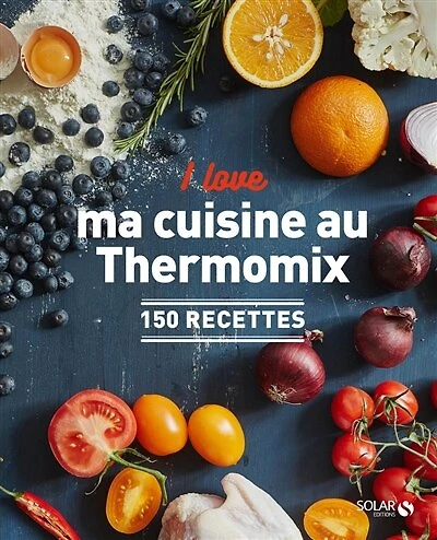 I love ma cuisine au Thermomix: 150 recettes