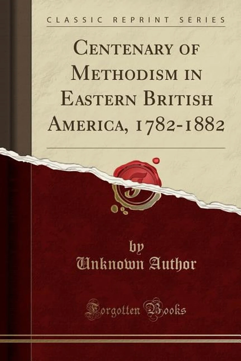Centenary of Methodism Eastern British America, 1782-1882 (Classic Reprint)