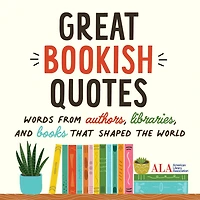 Great Bookish Quotes: Words from Authors, Libraries, and Books That Shaped the World