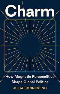 Charm: How Magnetic Personalities Shape Global Politics