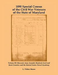 1890 Special Census of the Civil War Veterans of the State of Maryland: Volume III, Howard, Anne Arundel, Harford, Cecil and Kent Counties and the United States Naval Academy