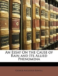 An Essay On the Cause of Rain and Its Allied Phenomena