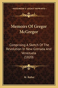 Memoirs Of Gregor McGregor: Comprising A Sketch Of The Revolution In New Grenada And Venezuela (1820)