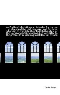 An English-Irish dictionary: intended for the use of stuents Irish language, and those w - Scholar's Choice Edition