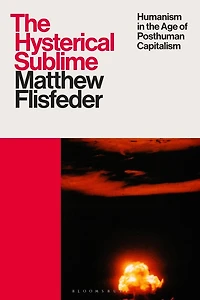the Hysterical Sublime: Humanism Age of Posthuman Capitalism