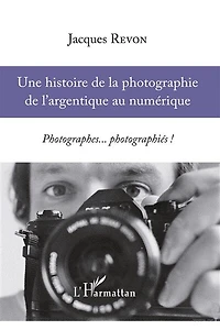 Une histoire de la photographie de l'argentique au numérique: Photographes... photographiés !