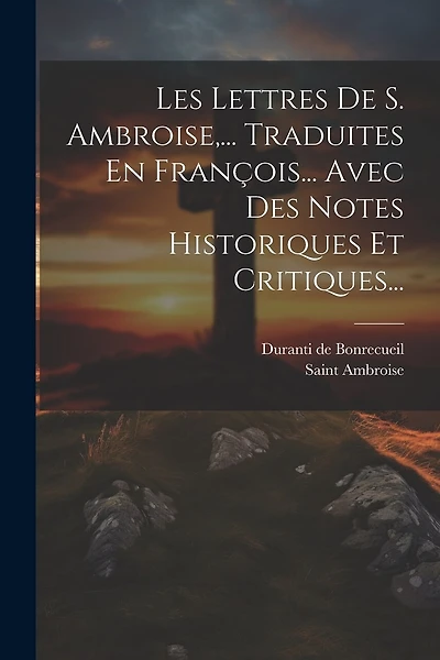 Les Lettres De S. Ambroise, ... Traduites En François... Avec Des Notes Historiques Et Critiques...