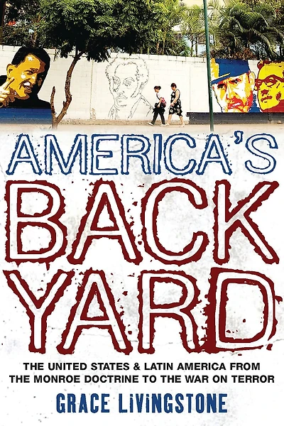 America's Backyard: the United States and Latin America from Monroe Doctrine to War on Terror