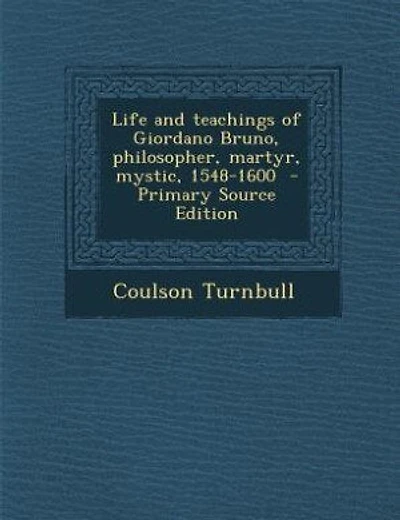Life and teachings of Giordano Bruno, philosopher, martyr, mystic, 1548-1600