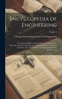 Encyclopedia of Engineering: A Treatise On Boilers, Steam Engines, the Locomotive, Electricity, Machine Shop Practice, Air Brake Practice, Engineer's Catechism, Gas, Oil, Traction and Automobile Motors, Refrigeration; Volume 4