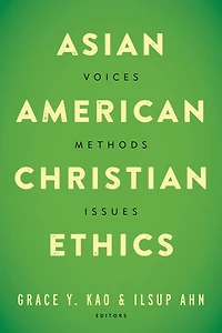 Asian American Christian Ethics: Voices, Methods, Issues