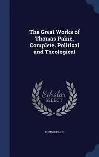 The Great Works of Thomas Paine. Complete. Political and Theological