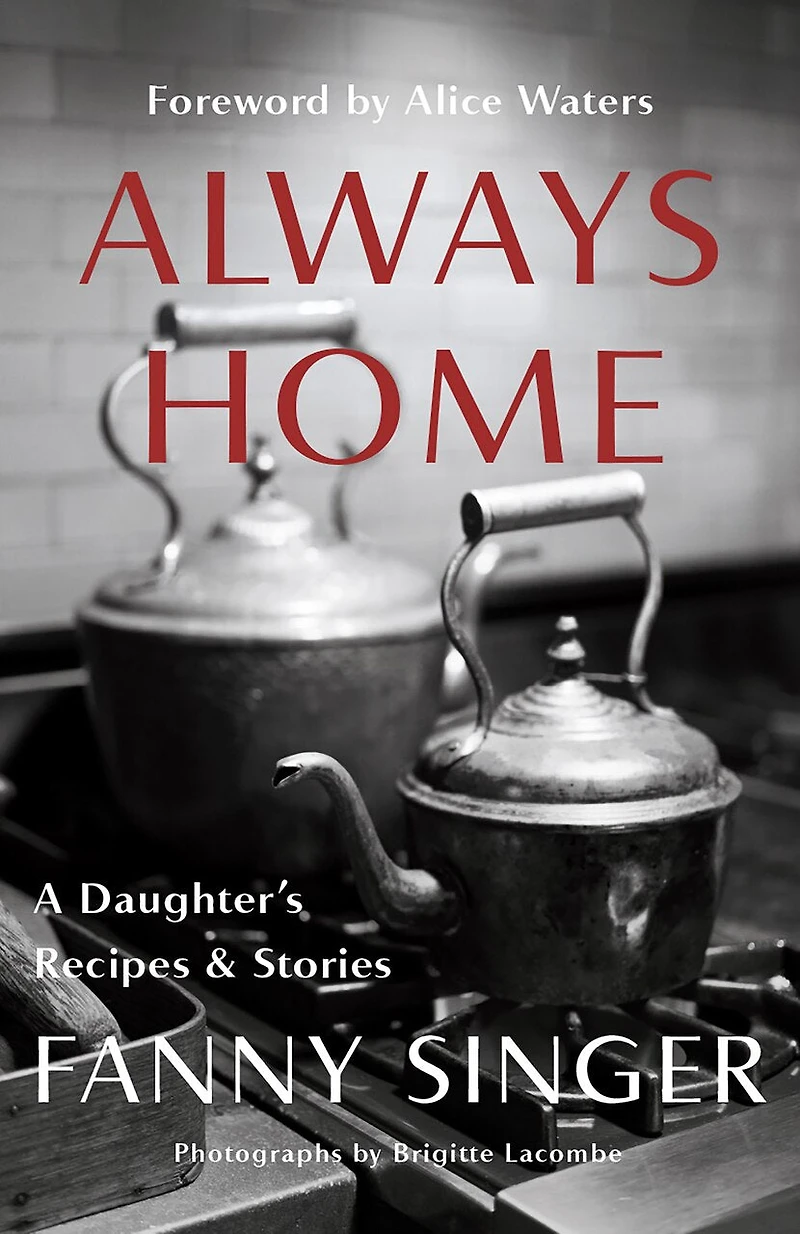 Always Home: A Daughter's Recipes & Stories: Foreword by Alice Waters
