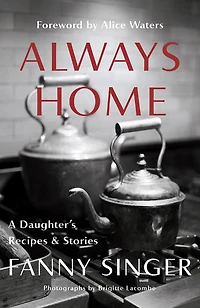 Always Home: A Daughter's Recipes & Stories: Foreword by Alice Waters