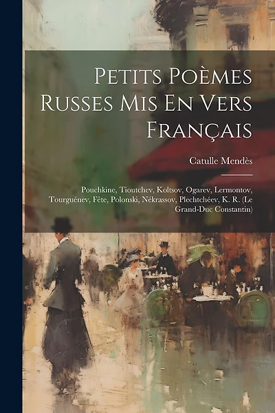 Petits Poèmes Russes Mis En Vers Français: Pouchkine, Tioutchev, Koltsov, Ogarev, Lermontov, Tourguénev, Fête, Polonski, Nékrassov, Plechtchéev, K. R. (le Grand-duc Constantin)