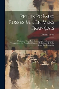 Petits Poèmes Russes Mis En Vers Français: Pouchkine, Tioutchev, Koltsov, Ogarev, Lermontov, Tourguénev, Fête, Polonski, Nékrassov, Plechtchéev, K. R. (le Grand-duc Constantin)