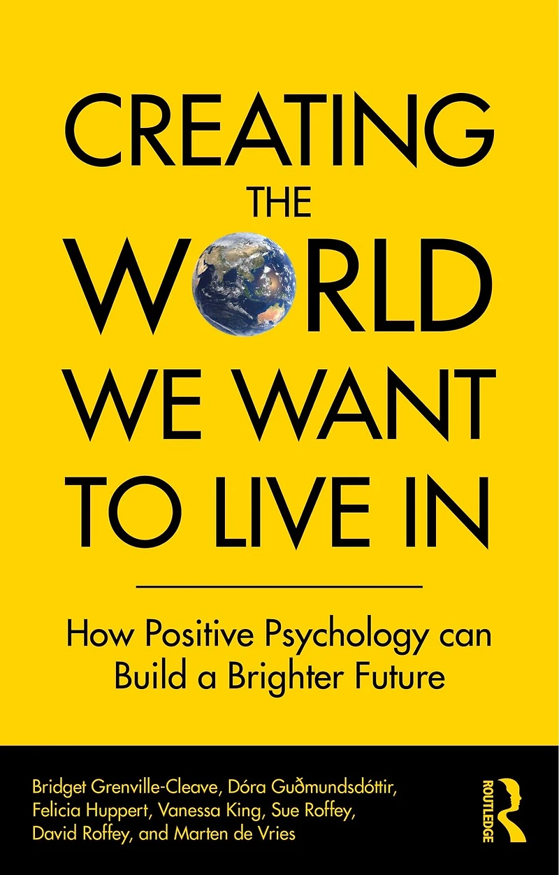 Creating The World We Want To Live In: How Positive Psychology Can Build A Brighter Future