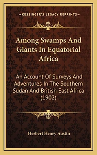 Among Swamps And Giants In Equatorial Africa: An Account Of Surveys And Adventures In The Southern Sudan And British East Africa (1902)