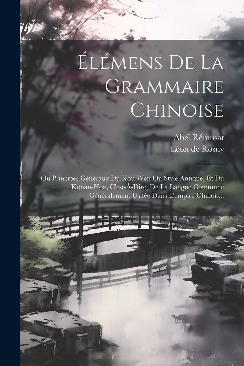Élémens De La Grammaire Chinoise: Ou Principes Généraux Du Kou-wen Ou Style Antique, Et Du Kouan-hoa, C'est-à-dire, De La Langue Commune Généralement Usitée Dans L'empire Chinois...