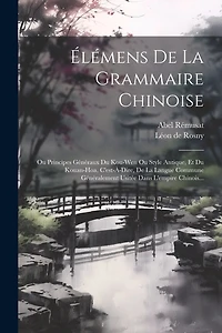 Élémens De La Grammaire Chinoise: Ou Principes Généraux Du Kou-wen Ou Style Antique, Et Du Kouan-hoa, C'est-à-dire, De La Langue Commune Généralement Usitée Dans L'empire Chinois...
