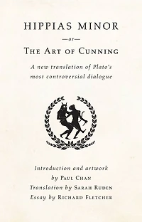 Hippias Minor or The Art of Cunning: A New Translation of Plato's Most Controversial Dialogue