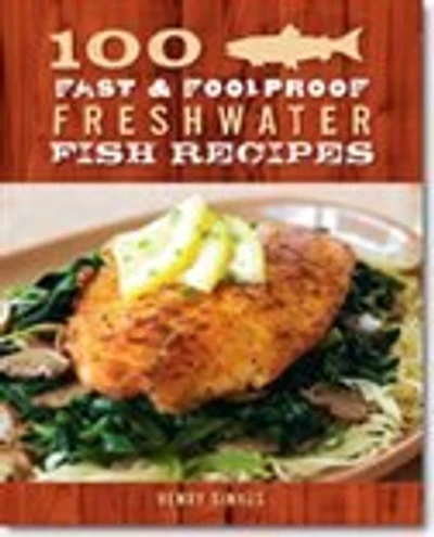 100 Fast & Foolproof Freshwater Fish Recipes