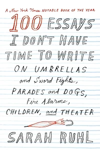 100 Essays I Don't Have Time to Write: On Umbrellas and Sword Fights, Parades Dogs, Fire Alarms, Children, Theater