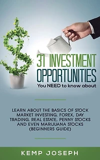 31 Investment Opportunities You NEED to know about: Learn about the basics of stock market investing, forex, day trading, Real Estate, penny stocks and even marijuana (Beginners Guide)