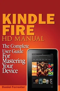 Kindle Fire HD Manual: The Complete User Guide For Mastering Your Device