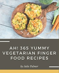 Ah! 365 Yummy Vegetarian Finger Food Recipes: Discover Yummy Vegetarian Finger Food Cookbook NOW!