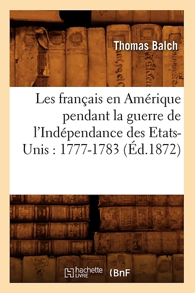 Les Français En Amérique Pendant La Guerre de l'Indépendance Des Etats-Unis: 1777-1783 (Éd.1872)
