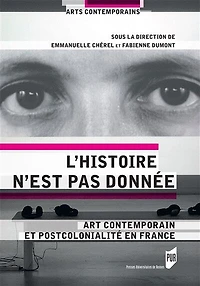 L'histoire n'est pas donnée : art contemporain et postcolonialité en France: art contemporain et postcolonialité en France