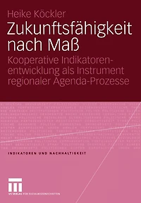 Zukunftsfähigkeit nach Maß: Kooperative Indikatorenentwicklung als Instrument regionaler Agenda-Prozesse