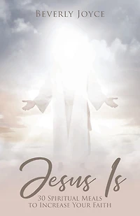 Jesus Is: 30 Spiritual Meals to Increase Your Faith