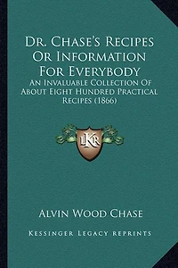 Dr. Chase's Recipes Or Information For Everybody: An Invaluable Collection Of About Eight Hundred Practical Recipes (1866)