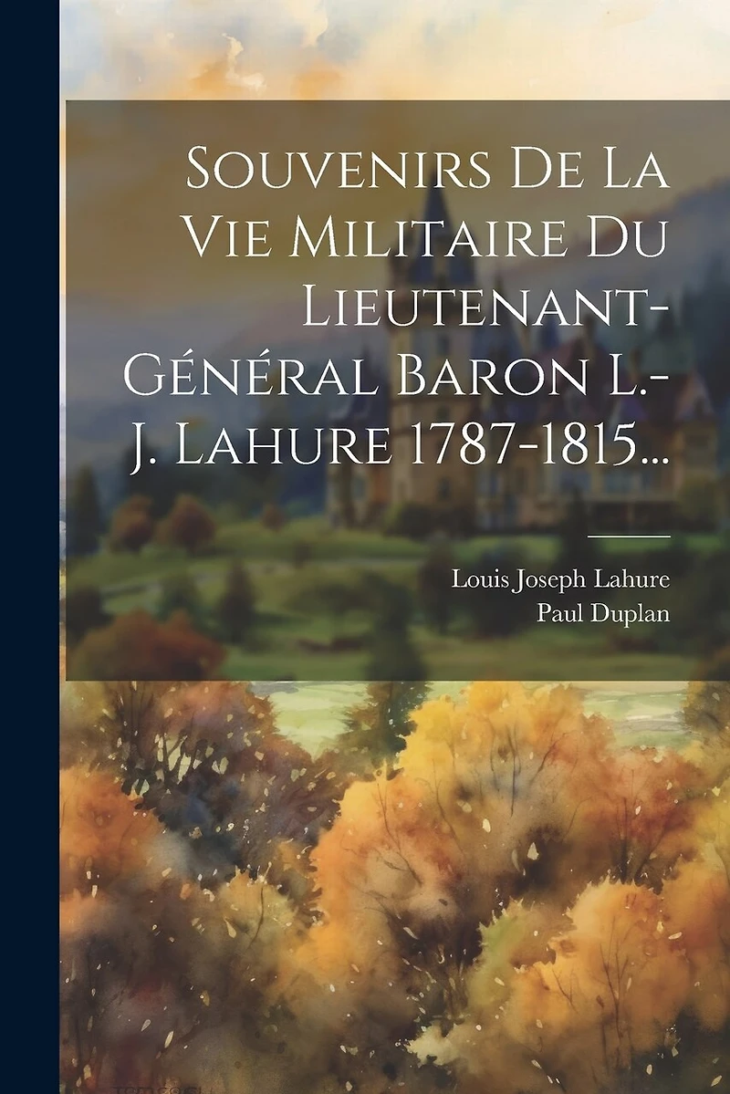 Souvenirs De La Vie Militaire Du Lieutenant-général Baron L.-j. Lahure 1787-1815
