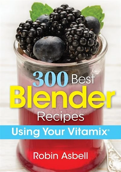 300 Best Blender Recipes: Using Your Vitamix
