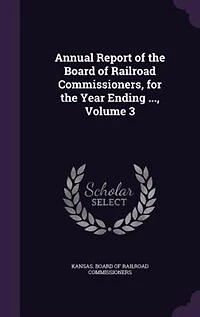 Annual Report of the Board of Railroad Commissioners, for the Year Ending ..., Volume 3