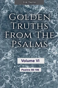 Golden Truths from the Psalms - Volume VI - Psalms 90-106