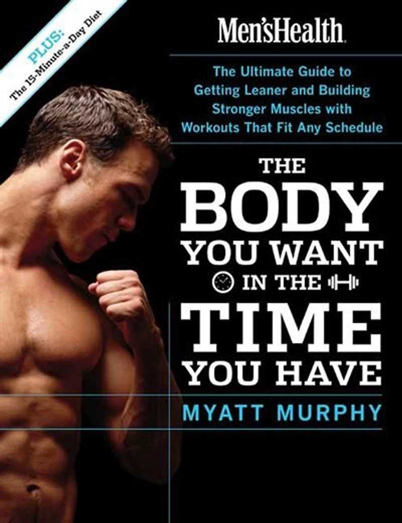 Men's Health The Body You Want Time Have: Ultimate Guide to Getting Leaner and Building Muscle with Workouts that Fit Any Schedule