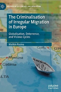 The Criminalisation of Irregular Migration Europe: Globalisation, Deterrence, and Vicious Cycles