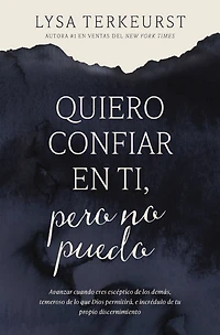 Quiero confiar en ti, pero no puedo: Avanzar cuando eres escéptico de los demás, temeroso lo que Dios permitirá, e incrédulo tu propio discernimiento