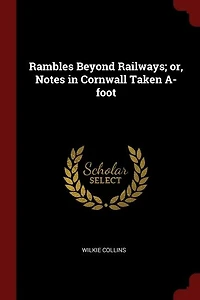 Rambles Beyond Railways; Or, Notes Cornwall Taken A-foot