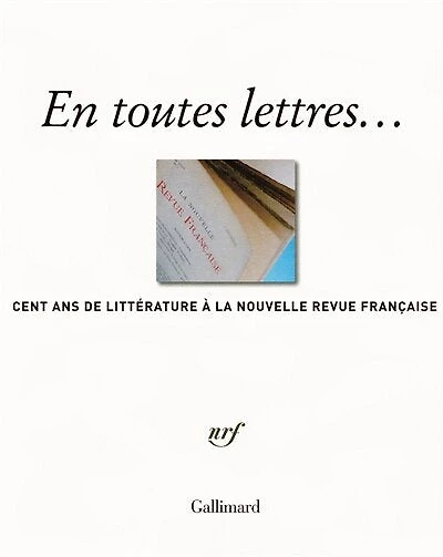 En toutes lettres : cent ans de littérature à la Nouvelle revue française: cent ans de littérature à la Nouvelle revue française