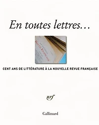 En toutes lettres : cent ans de littérature à la Nouvelle revue française: cent ans de littérature à la Nouvelle revue française