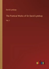 The Poetical Works of Sir David Lyndsay: Vol. I