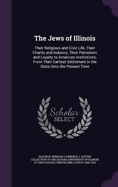 the Jews of Illinois: Their Religious and Civic Life, Charity Industry, Patriotism Loyalty to American Institutions, From Earliest Settlement State Unto Present Time