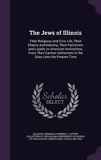 the Jews of Illinois: Their Religious and Civic Life, Charity Industry, Patriotism Loyalty to American Institutions, From Earliest Settlement State Unto Present Time
